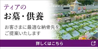 ティアのお墓・供養 お客さまに最適な納骨先をご提案いたします 詳しくはこちら